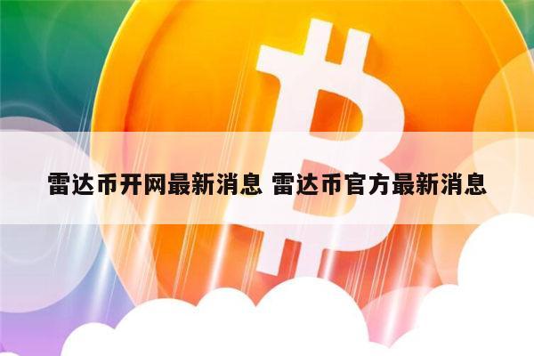 雷达币开网最新消息 雷达币官方最新消息 第1张