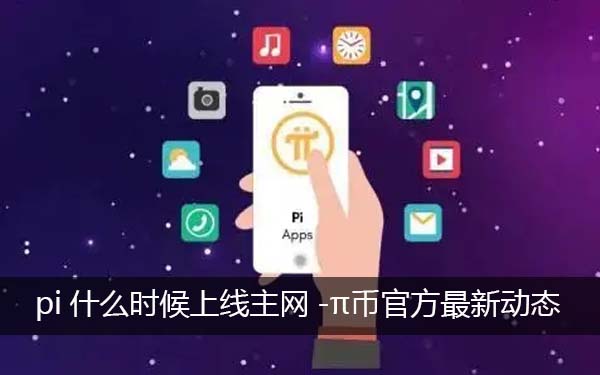 pi什么时候上线主网-pi币最新最真实报道-π币官方最新动态